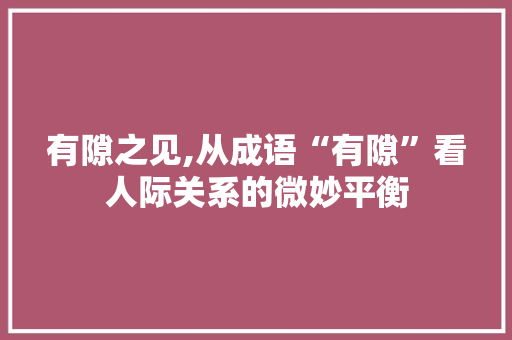 有隙之见,从成语“有隙”看人际关系的微妙平衡