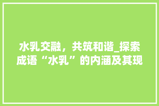 水乳交融，共筑和谐_探索成语“水乳”的内涵及其现实意义