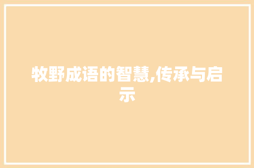 牧野成语的智慧,传承与启示