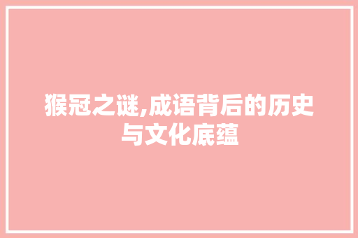 猴冠之谜,成语背后的历史与文化底蕴