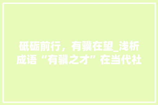 砥砺前行，有骥在望_浅析成语“有骥之才”在当代社会的启示