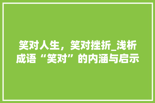 笑对人生，笑对挫折_浅析成语“笑对”的内涵与启示