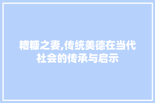 糟糠之妻,传统美德在当代社会的传承与启示
