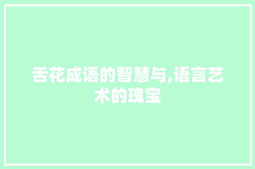 舌花成语的智慧与,语言艺术的瑰宝