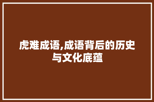 虎难成语,成语背后的历史与文化底蕴