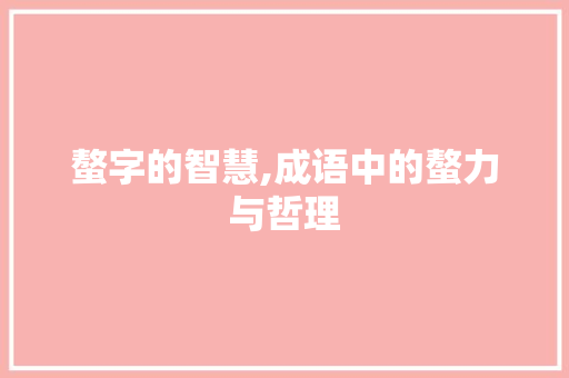螯字的智慧,成语中的螯力与哲理