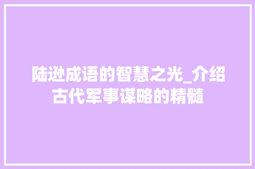 陆逊成语的智慧之光_介绍古代军事谋略的精髓