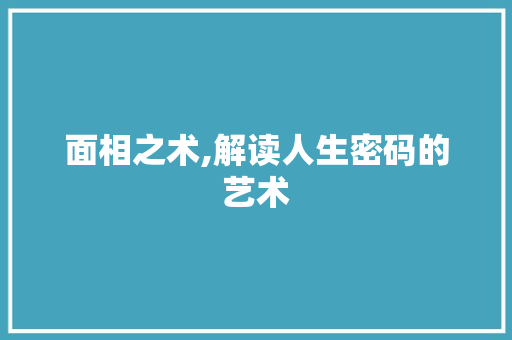 面相之术,解读人生密码的艺术