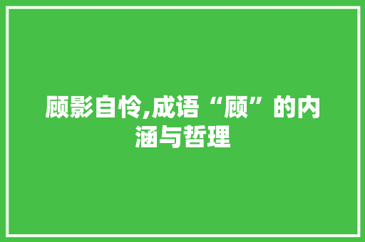 顾影自怜,成语“顾”的内涵与哲理