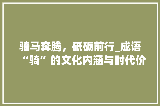 骑马奔腾，砥砺前行_成语“骑”的文化内涵与时代价值