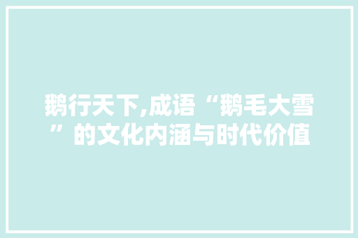 鹅行天下,成语“鹅毛大雪”的文化内涵与时代价值