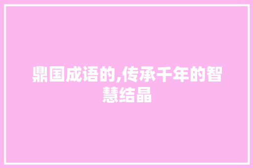 鼎国成语的,传承千年的智慧结晶