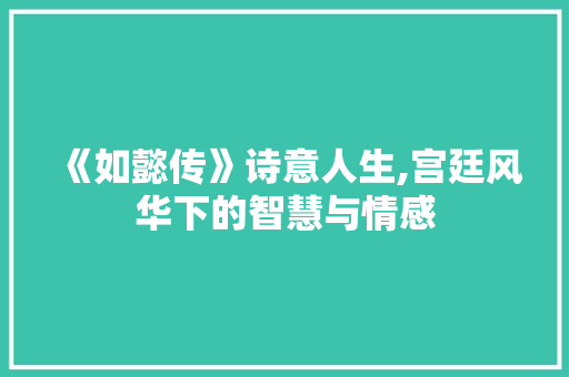 《如懿传》诗意人生,宫廷风华下的智慧与情感