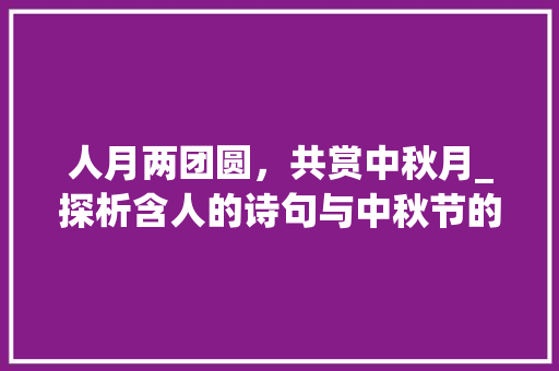 人月两团圆，共赏中秋月_探析含人的诗句与中秋节的情感共鸣