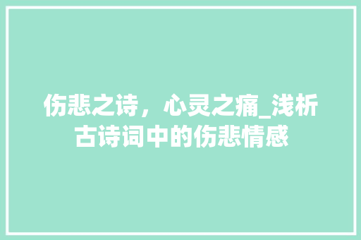 伤悲之诗，心灵之痛_浅析古诗词中的伤悲情感