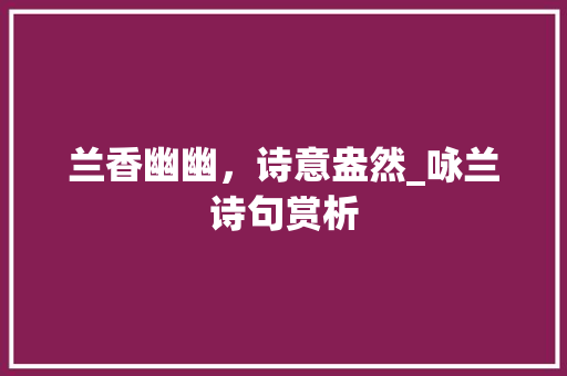 兰香幽幽，诗意盎然_咏兰诗句赏析
