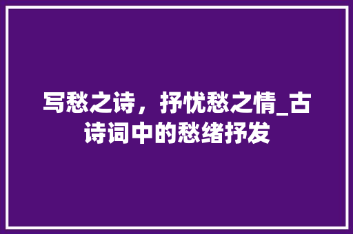 写愁之诗，抒忧愁之情_古诗词中的愁绪抒发