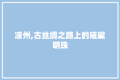 凉州,古丝绸之路上的璀璨明珠