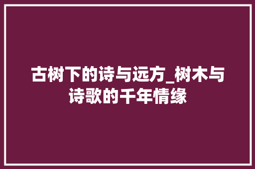 古树下的诗与远方_树木与诗歌的千年情缘