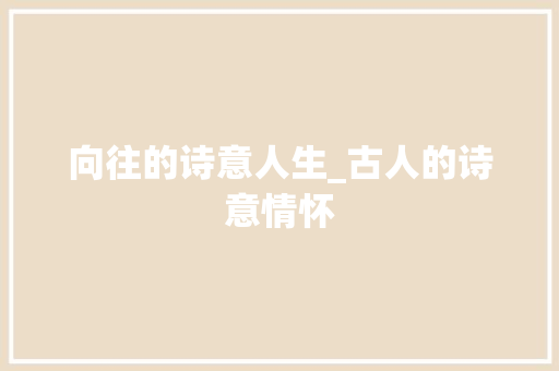 向往的诗意人生_古人的诗意情怀