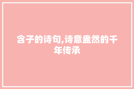 含子的诗句,诗意盎然的千年传承