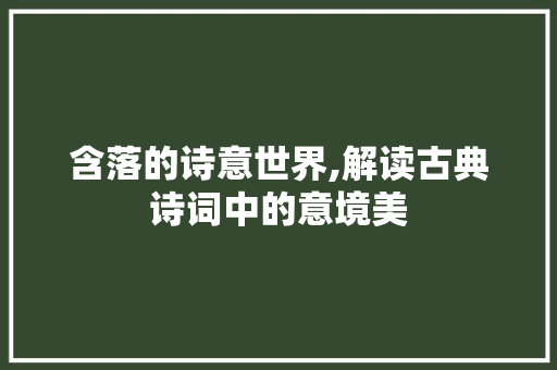 含落的诗意世界,解读古典诗词中的意境美