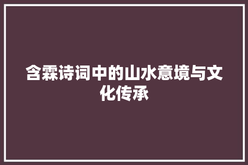含霖诗词中的山水意境与文化传承