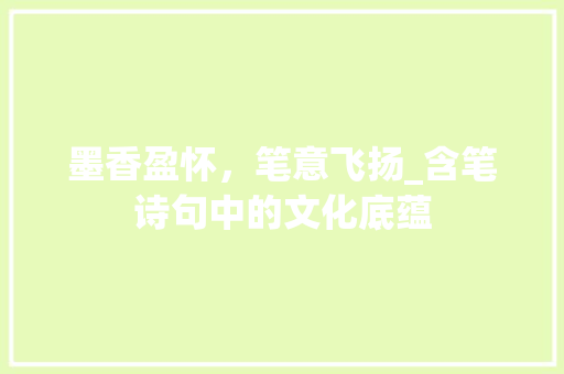 墨香盈怀，笔意飞扬_含笔诗句中的文化底蕴