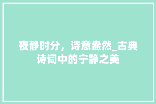 夜静时分，诗意盎然_古典诗词中的宁静之美