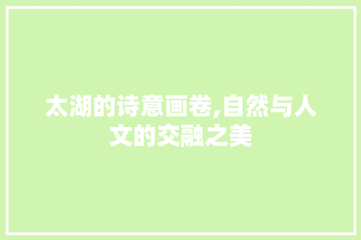 太湖的诗意画卷,自然与人文的交融之美