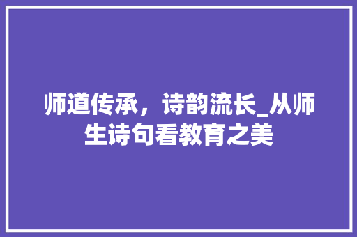 师道传承，诗韵流长_从师生诗句看教育之美