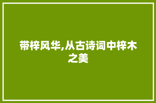 带梓风华,从古诗词中梓木之美