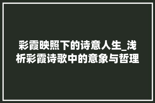 彩霞映照下的诗意人生_浅析彩霞诗歌中的意象与哲理