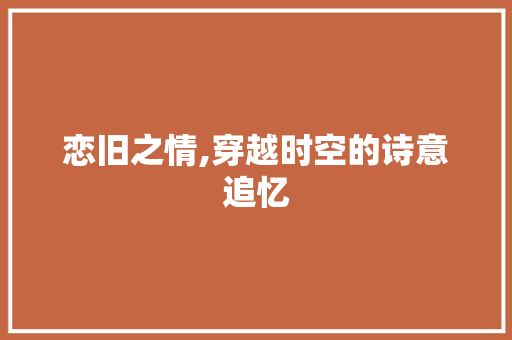 恋旧之情,穿越时空的诗意追忆