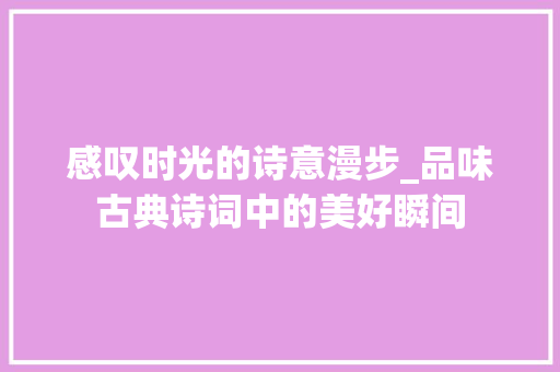 感叹时光的诗意漫步_品味古典诗词中的美好瞬间