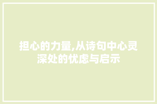 担心的力量,从诗句中心灵深处的忧虑与启示