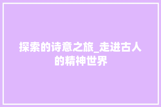 探索的诗意之旅_走进古人的精神世界