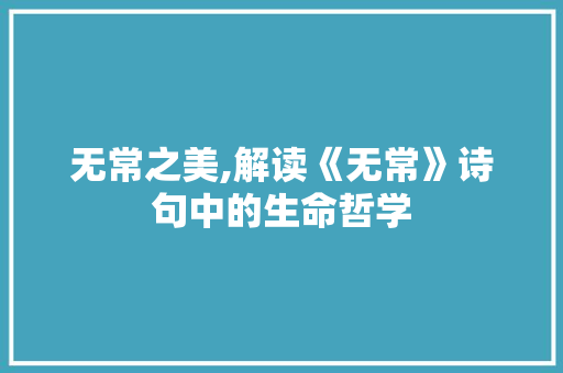 无常之美,解读《无常》诗句中的生命哲学
