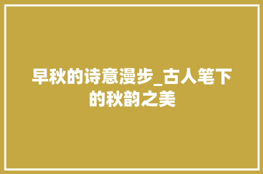 早秋的诗意漫步_古人笔下的秋韵之美
