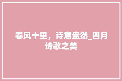 春风十里，诗意盎然_四月诗歌之美