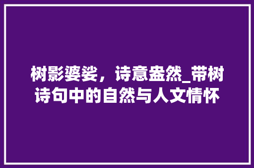 树影婆娑，诗意盎然_带树诗句中的自然与人文情怀