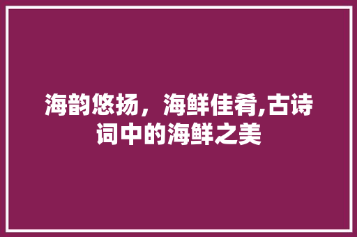 海韵悠扬，海鲜佳肴,古诗词中的海鲜之美