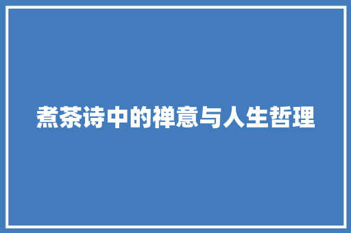 煮茶诗中的禅意与人生哲理