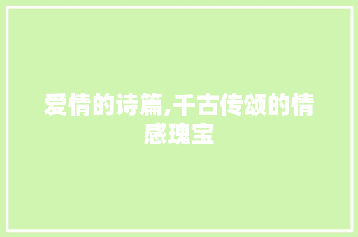 爱情的诗篇,千古传颂的情感瑰宝