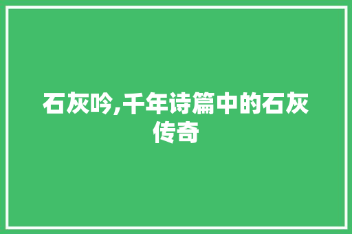石灰吟,千年诗篇中的石灰传奇