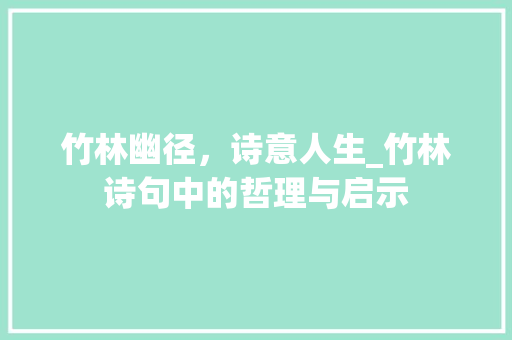 竹林幽径，诗意人生_竹林诗句中的哲理与启示