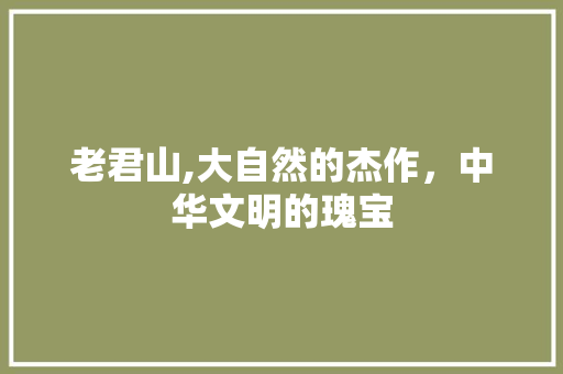 老君山,大自然的杰作，中华文明的瑰宝
