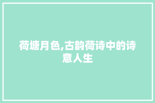 荷塘月色,古韵荷诗中的诗意人生