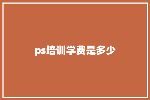 ps培训学费是多少