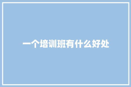 一个培训班有什么好处